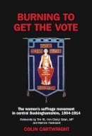 Colin Cartwright - Burning to Get the Vote: The Women's Suffrage Movement in Central Buckinghamshire, 1904-1914 - 9781908684097 - V9781908684097