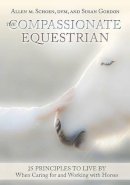 Schoen, Allen M., Gordon, Susan - The Compassionate Equestrian: 25 Principles to Live by When Caring for and Working with Horses - 9781908809315 - V9781908809315
