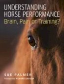Palmer, Sue - Understanding Horse Performance: Brain, Pain or Training? - 9781908809438 - V9781908809438