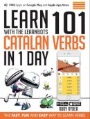 Rory Ryder - Learn 101 Catalan Verbs in 1 Day with the Learnbots: The Fast, Fun and Easy Way to Learn Verbs - 9781908869418 - V9781908869418