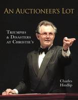 Lord Hindlip - An Auctioneer's Lot: Triumphs and Disasters at Christie's - 9781908990815 - V9781908990815