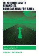 Simon Thompson - The Authority Guide to Financial Forecasting for SMEs: Pain-free financials for finance and planning - 9781909116634 - V9781909116634