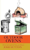 Josh Sutton - Outdoor Ovens: if you can't stand the heat, go al fresco - 9781909248502 - V9781909248502