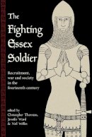Christopher Thornton (Ed.) - The Fighting Essex Soldier: Recruitment, War and Society in the Fourteenth Century - 9781909291881 - V9781909291881