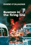 Eugene O'callaghan - Busmen in the firing line: Eugene O'Callaghan - 9781909556683 - 9781909556683