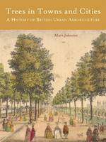Mark Johnston - Trees in Towns and Cities: A History of British Urban Arboriculture - 9781909686625 - V9781909686625