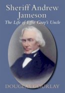 Douglas Gourlay - Sheriff Andrew Jameson: The Life of Effie Gray's Uncle - 9781909757622 - V9781909757622