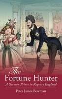 Peter James Bowman - The Fortune Hunter: A German Prince in Regency England - 9781909930032 - V9781909930032