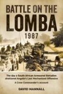 David Mannall - Battle on the Lomba 1987: The Day a South African Armoured Battalion shattered Angola's Last Mechanized Offensive  - A Crew Commander's Account - 9781909982024 - V9781909982024