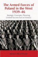 Ma Peszke - The Armed Forces of Poland in the West 1939-46: Strategic Concepts, Planning, Limited Success but no Victory! - 9781909982604 - V9781909982604