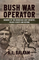 Andrew Balaam - Bush War Operator: Memoirs of the Rhodesian Light Infantry, Selous Scouts and beyond - 9781909982772 - V9781909982772