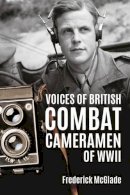 F Mcglade - Voices of British Combat Cameramen of WWII - 9781909982796 - V9781909982796