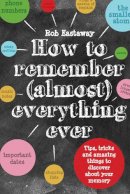 Rob Eastaway - How to Remember (Almost) Everything, Ever!: Tips, Tricks and Fun to Turbo-Charge Your Memory - 9781910232248 - V9781910232248