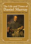 Thomas J. Morrissey Sj - The Life and Times of Daniel Murray: Esteemed Archbishop of Dublin 1823-1852 - 9781910248935 - 9781910248935