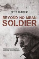 Peter Mcaleese - Beyond No Mean Soldier: The Explosive Recollections of a Former Special Forces Operator - 9781910294017 - V9781910294017
