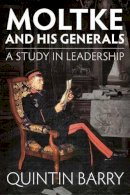 Q Barry - Moltke and his Generals: A Study in Leadership - 9781910294413 - V9781910294413