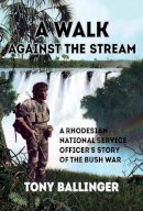 T Ballinger - A Walk Against The Stream: A Rhodesian National Service Officer's Story of the Bush War - 9781910294437 - V9781910294437