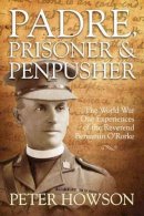 P Howson - Padre, Prisoner and Pen-pusher: The World War One experiences of the Reverend Benjamin O'Rorke - 9781910294703 - V9781910294703