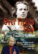 A Timofeeva-Egorova - Over Fields of Fire: Flying the Sturmovik in Action on the Eastern Front 1942-45 - 9781910294741 - V9781910294741