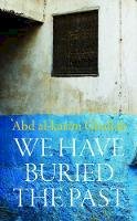 Abdelkrim Ghallab - We Have Buried the Past (Modern Arabic Classics) - 9781910376409 - V9781910376409