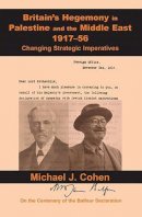 Michael J. Cohen - Britain's Hegemony in Palestine and the Middle East, 1917-56: Changing Strategic Imperatives - 9781910383216 - V9781910383216