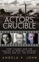Angela V. John - The Actors' Crucible: Port Talbot and the Making of Burton, Hopkins, Sheen and All the Others - 9781910409947 - V9781910409947