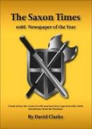 David Clarke - The Saxon Times: How the Events of 1066 May Have Been Reported - 9781910440452 - V9781910440452
