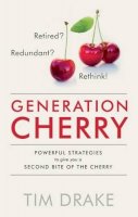 Tim Drake - Generation Cherry: Retired? Redundant? Rethink! Powerful Strategies to Give You a Second Bite of the Cherry - 9781910453209 - V9781910453209
