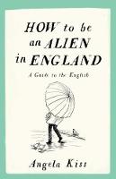 Angela Kiss - How to be an Alien in England: A Guide to the English - 9781910463215 - V9781910463215