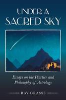 Ray Grasse - Under a Sacred Sky: Essays on the Practice and Philosophy of Astrology - 9781910531075 - V9781910531075