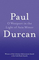Durcan, Paul - O Westport in the Light of Asia Minor - 9781910701102 - V9781910701102