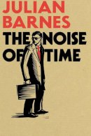 Barnes, Julian - The Noise of Time - 9781910702604 - 9781910702604