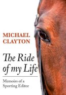 Michael Clayton - The Ride of My Life: Memoirs of a Sporting Editor - 9781910723210 - V9781910723210