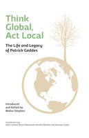 Walter Stephen - Think Global, Act Local: Life and Legacy of Patrick Geddes - 9781910745090 - V9781910745090