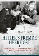 M Pahl - Hitler's Fremde Heere Ost: German Military Intelligence on the Eastern Front 1942-45 - 9781910777084 - V9781910777084