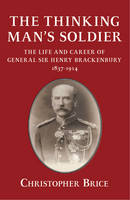 Christopher Brice - The Thinking Man's Soldier: The Life and Career of General Sir Henry Brackenbury 1837-1914 - 9781910777404 - V9781910777404