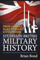 B Bond - From Liddell Hart to Joan Littlewood: Studies in British Military History - 9781910777572 - V9781910777572