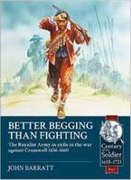 John Barratt - Better Begging than Fighting: The Royalist Army in exile in the war against Cromwell 1656-1660 (Century of the Soldier) - 9781910777725 - V9781910777725