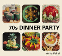 Anna Pallai - 70s Dinner Party: The Good, the Bad and the Downright Ugly of Retro Food - 9781910931387 - V9781910931387