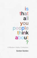 Gordon Alastair Gordon - Is That All You People Think About?: A Haiku Collection - 9781910931615 - V9781910931615