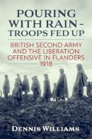 Dennis Williams - Pouring with Rain – Troops Fed Up: British Second Army and the Liberation Offensive in Flanders 1918 - 9781911096559 - V9781911096559
