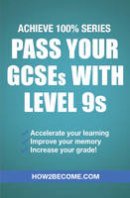 . How2Become - Pass Your GCSEs With Level 9s (Achieve 100% Series) Revision/Study Guide - 9781911259145 - V9781911259145