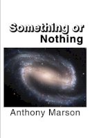 Anthony Marson - Something or Nothing: A Search for My Personal Theory of Everything - 9781911280972 - V9781911280972