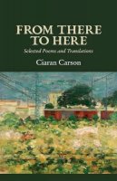 Ciaran Carson - From There to Here: Selected Poems and Translations - 9781911337492 - 9781911337492