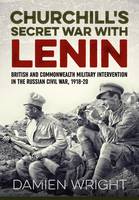 Damien Wright - Churchill´S Secret War with Lenin: British and Commonwealth Military Intervention in the Russian Civil War, 1918-20 - 9781911512103 - V9781911512103