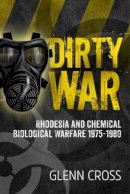 Glenn Cross - Dirty War: Rhodesia and Chemical Biological Warfare 1975-1980 - 9781911512127 - V9781911512127