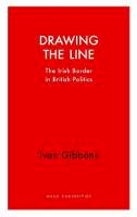 Ivan Gibbons - Drawing the Line: The Irish Border in British Politics (Haus Curiosities) - 9781912208296 - 9781912208296