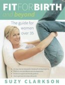 Suzy Clarkson - Fit for Birth and Beyond: The Guide for Women Over 35 - 9781921497643 - KKD0007102