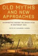 Alexandra Haendel - Old Myths and New Approaches: Interpreting Ancient Religious Sites in Southeast Asia - 9781921867286 - V9781921867286