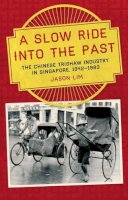 Clinton Fernandes - A Slow Ride into the Past: The Chinese Trishaw Industry in Singapore, 1942-1983 - 9781921867385 - V9781921867385